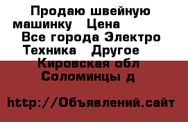 Продаю швейную машинку › Цена ­ 4 000 - Все города Электро-Техника » Другое   . Кировская обл.,Соломинцы д.